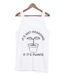 It's Not Hoarding If It's Plants Tank Top