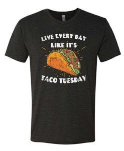 Live Every Day Like It's Taco Tuesday T Shirt