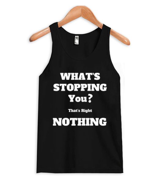 What's Stopping You Nothing Tank Top