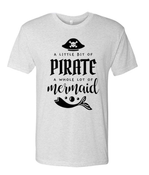 A Little Bit Of Pirate A Whole Lot Of Mermaid Pirate T Shirt