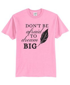 Don't be afraid to dream big T Shirt