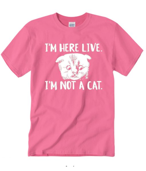 I'm Here Live I'm Not A Cat T Shirt