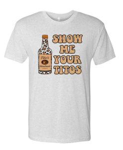 Show Me Your Titos T Shirt