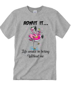 Admit It Life Would Be Boring Without Me Summer Flamingo T Shirt