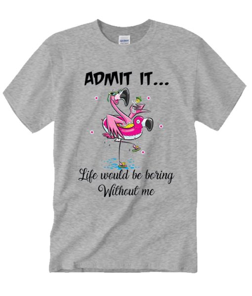 Admit It Life Would Be Boring Without Me Summer Flamingo T Shirt