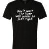 Don't wait the time will never be just right T Shirt