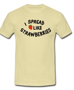 I Spread Like Strawberries T Shirt