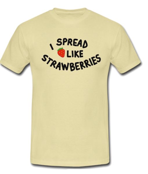 I Spread Like Strawberries T Shirt