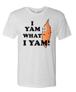 I Yam What I Yam T Shirt