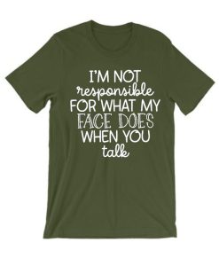 I'm Not Responsible For What My Face Does When You Talk T Shirt