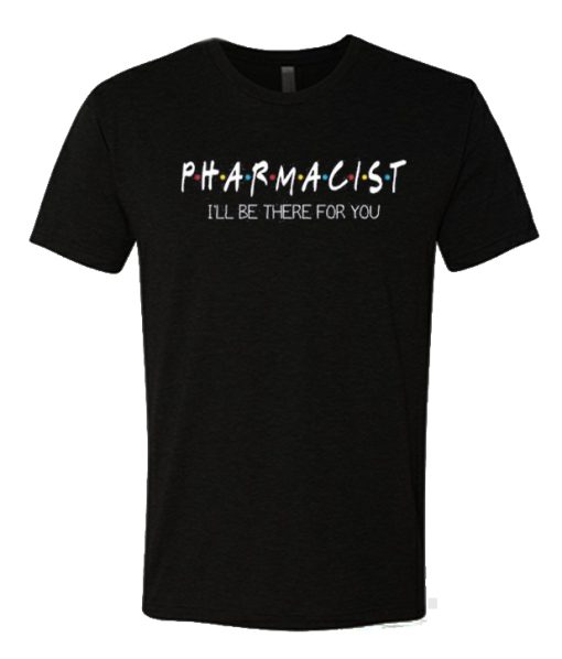 Pharmacist I'll Be There For You T Shirt