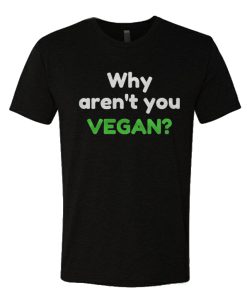Why Aren't You Vegan T Shirt