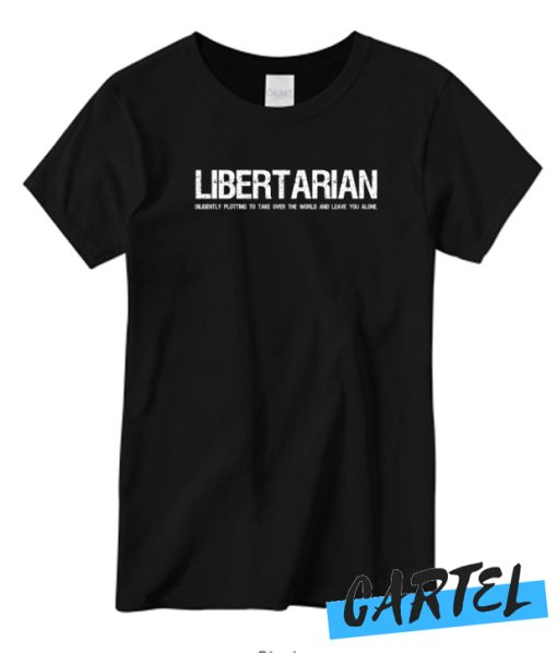 Libertarian Diligently plotting to take over the world and leave you alone New T-shirt