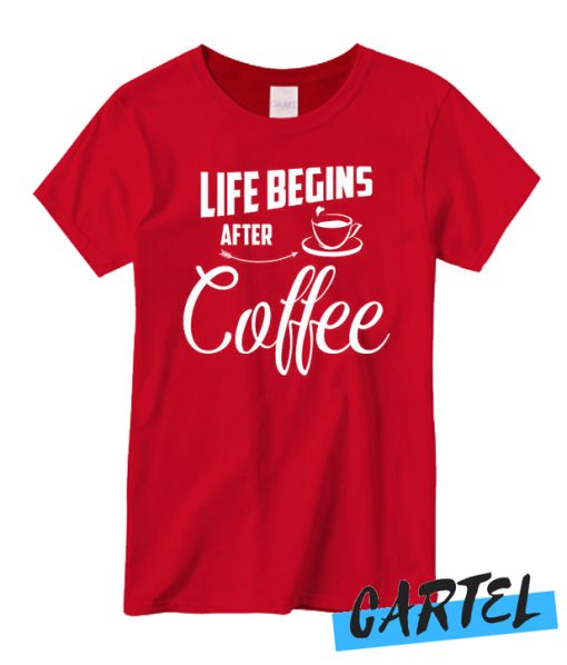 Life begins after COFFEE T Shirt