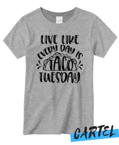 Live Like Every Day Is Taco Tuesday New T-shirt