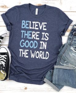 Believe There is Good In The World T-Shirt