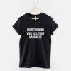 Over Thinking Will Kill Your Happiness T-Shirt